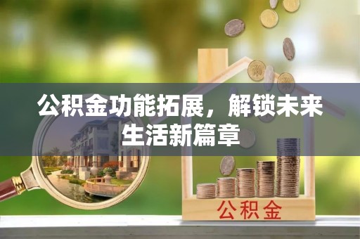 壤塘公积金功能拓展，解锁未来生活新篇章