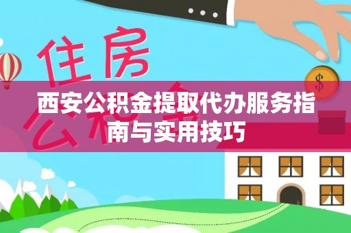 壤塘西安公积金提取代办服务指南与实用技巧