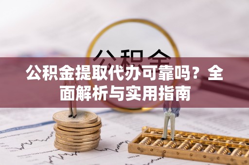 壤塘公积金提取代办可靠吗？全面解析与实用指南
