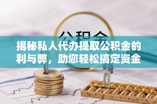 壤塘揭秘私人代办提取公积金的利与弊，助您轻松搞定资金难题