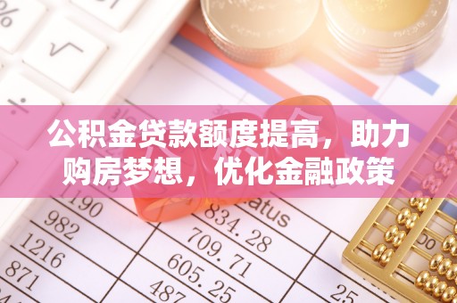 壤塘公积金贷款额度提高，助力购房梦想，优化金融政策