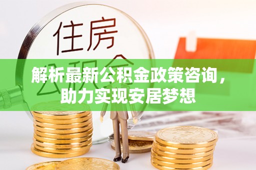 壤塘解析最新公积金政策咨询，助力实现安居梦想