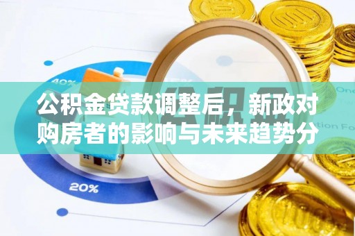 壤塘公积金贷款调整后，新政对购房者的影响与未来趋势分析