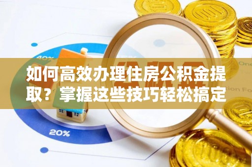 壤塘如何高效办理住房公积金提取？掌握这些技巧轻松搞定