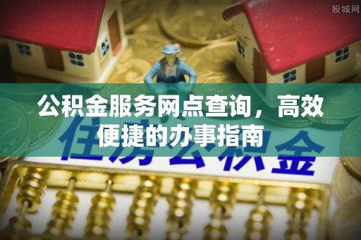 壤塘公积金服务网点查询，高效便捷的办事指南