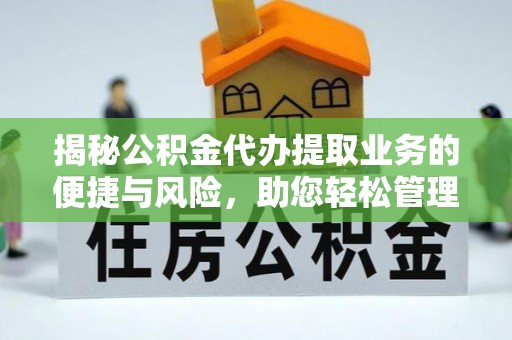 壤塘揭秘公积金代办提取业务的便捷与风险，助您轻松管理财务