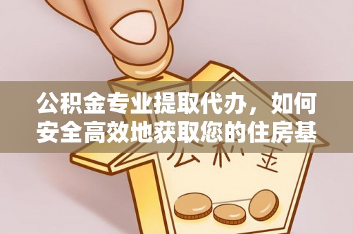 壤塘公积金专业提取代办，如何安全高效地获取您的住房基金