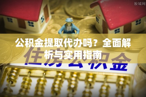 壤塘公积金提取代办吗？全面解析与实用指南