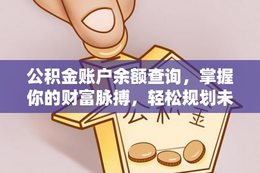 壤塘公积金账户余额查询，掌握你的财富脉搏，轻松规划未来