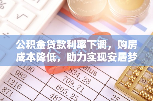 壤塘公积金贷款利率下调，购房成本降低，助力实现安居梦