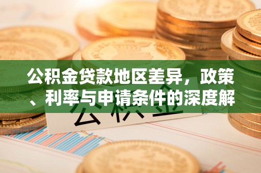 壤塘公积金贷款地区差异，政策、利率与申请条件的深度解析