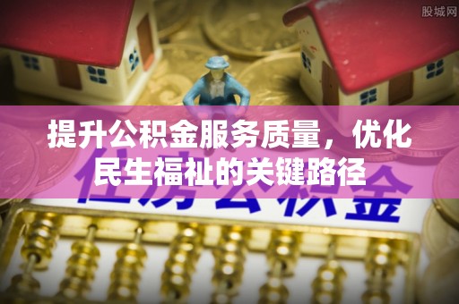壤塘提升公积金服务质量，优化民生福祉的关键路径