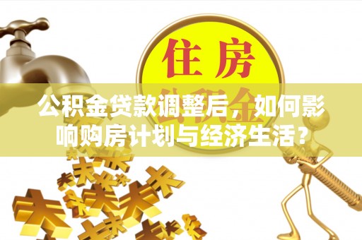 壤塘公积金贷款调整后，如何影响购房计划与经济生活？