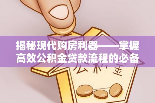 壤塘揭秘现代购房利器——掌握高效公积金贷款流程的必备指南