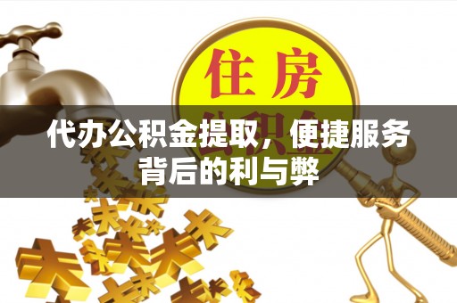 壤塘代办公积金提取，便捷服务背后的利与弊