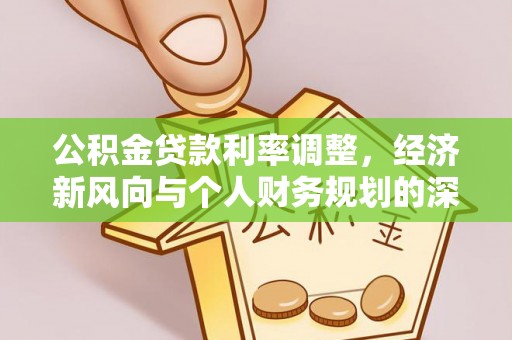 壤塘公积金贷款利率调整，经济新风向与个人财务规划的深远影响