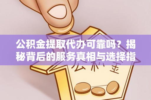 壤塘公积金提取代办可靠吗？揭秘背后的服务真相与选择指南