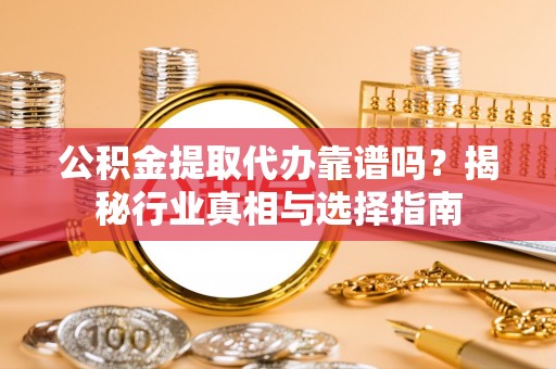 壤塘公积金提取代办靠谱吗？揭秘行业真相与选择指南