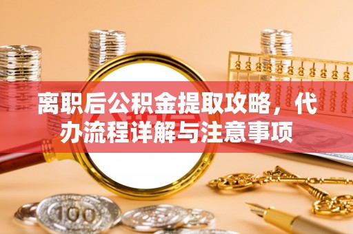 壤塘离职后公积金提取攻略，代办流程详解与注意事项