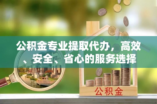 壤塘公积金专业提取代办，高效、安全、省心的服务选择