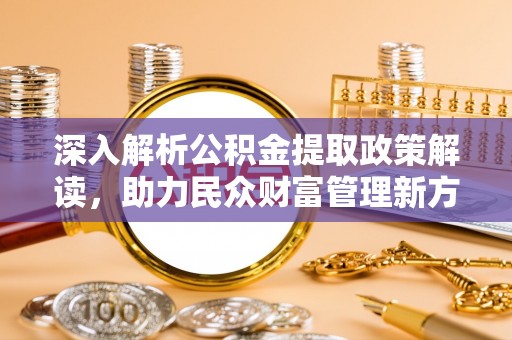 壤塘深入解析公积金提取政策解读，助力民众财富管理新方向