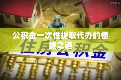 壤塘公积金一次性提取代办的便捷之道