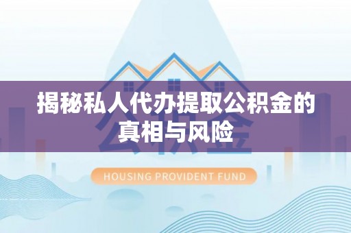 壤塘揭秘私人代办提取公积金的真相与风险