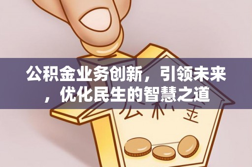 壤塘公积金业务创新，引领未来，优化民生的智慧之道