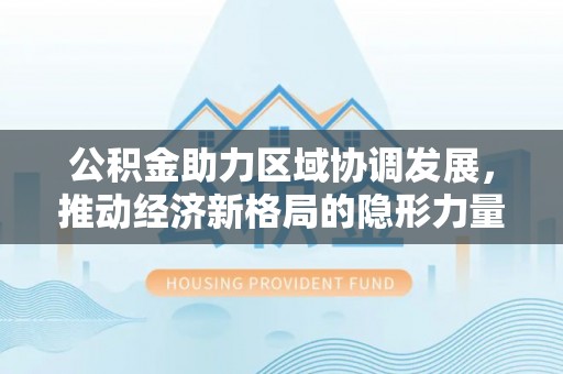 壤塘公积金助力区域协调发展，推动经济新格局的隐形力量