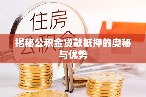 壤塘揭秘公积金贷款抵押的奥秘与优势