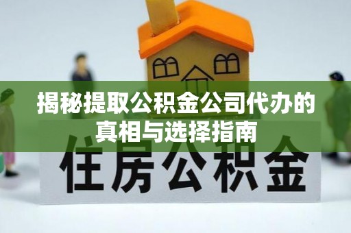 壤塘揭秘提取公积金公司代办的真相与选择指南
