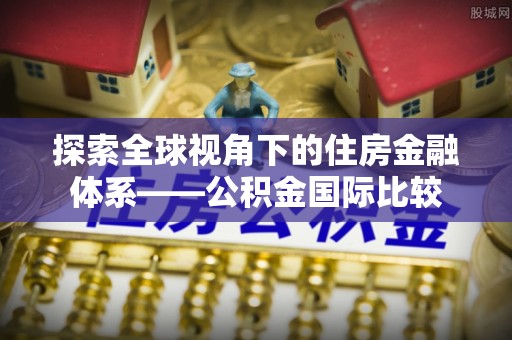 壤塘探索全球视角下的住房金融体系——公积金国际比较