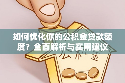 壤塘如何优化你的公积金贷款额度？全面解析与实用建议