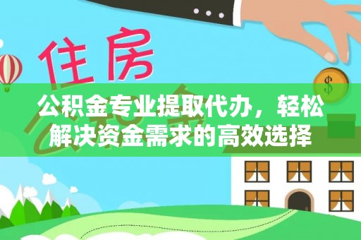 壤塘公积金专业提取代办，轻松解决资金需求的高效选择