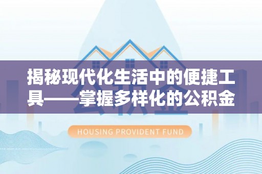 壤塘揭秘现代化生活中的便捷工具——掌握多样化的公积金查询方式提升生活质量