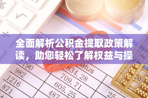 壤塘全面解析公积金提取政策解读，助您轻松了解权益与操作