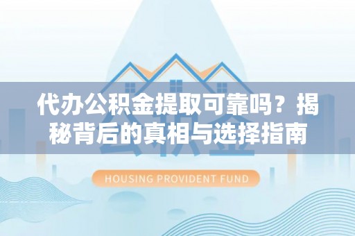 壤塘代办公积金提取可靠吗？揭秘背后的真相与选择指南