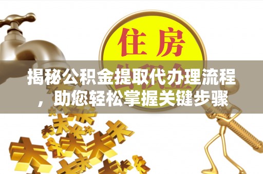 壤塘揭秘公积金提取代办理流程，助您轻松掌握关键步骤