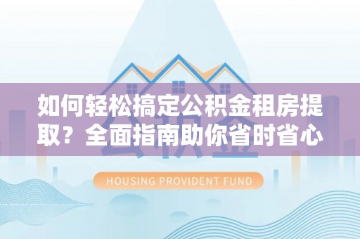 壤塘如何轻松搞定公积金租房提取？全面指南助你省时省心
