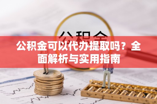 壤塘公积金可以代办提取吗？全面解析与实用指南