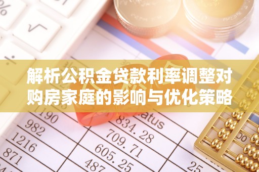 壤塘解析公积金贷款利率调整对购房家庭的影响与优化策略