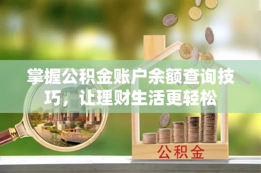 壤塘掌握公积金账户余额查询技巧，让理财生活更轻松