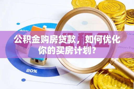 壤塘公积金购房贷款，如何优化你的买房计划？