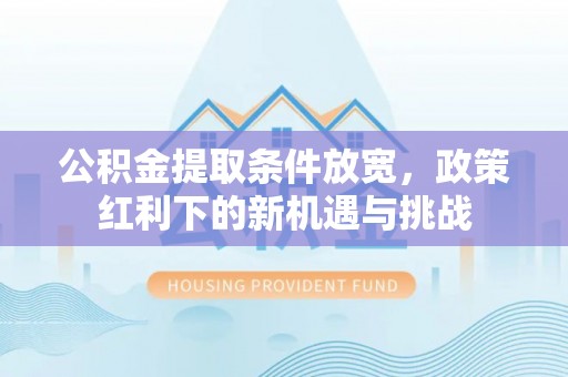 壤塘公积金提取条件放宽，政策红利下的新机遇与挑战