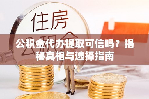 壤塘公积金代办提取可信吗？揭秘真相与选择指南