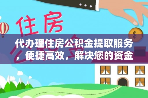 壤塘代办理住房公积金提取服务，便捷高效，解决您的资金需求