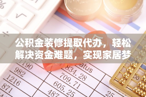 壤塘公积金装修提取代办，轻松解决资金难题，实现家居梦想