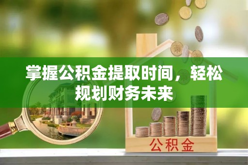 壤塘掌握公积金提取时间，轻松规划财务未来