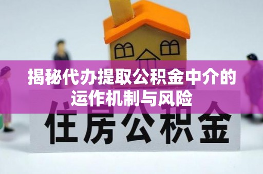 壤塘揭秘代办提取公积金中介的运作机制与风险