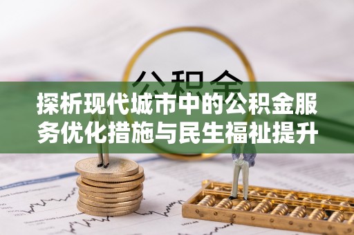 壤塘探析现代城市中的公积金服务优化措施与民生福祉提升之道